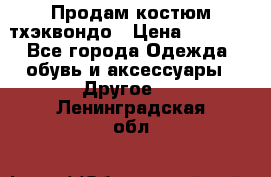 Продам костюм тхэквондо › Цена ­ 1 500 - Все города Одежда, обувь и аксессуары » Другое   . Ленинградская обл.